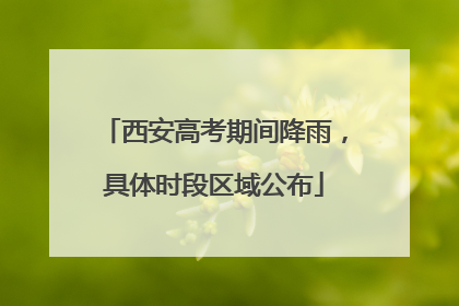 西安高考期间降雨，具体时段区域公布