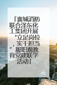 襄城消防联合泽东化工集团开展“立足岗位，实干担当”履职观教育党建联学活动