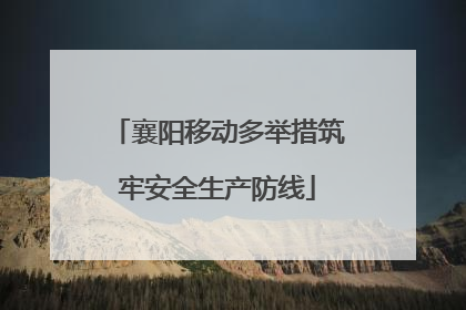 襄阳移动多举措筑牢安全生产防线