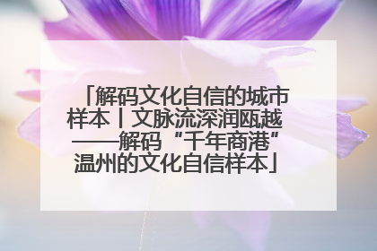 解码文化自信的城市样本丨文脉流深润瓯越——解码“千年商港”温州的文化自信样本