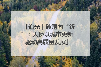 追光｜破题向“新”：天桥以城市更新驱动高质量发展