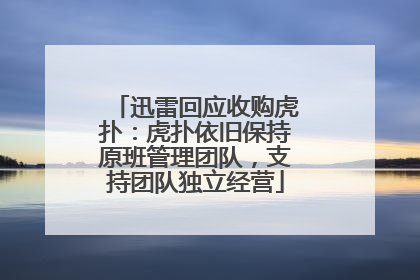 迅雷回应收购虎扑：虎扑依旧保持原班管理团队，支持团队独立经营