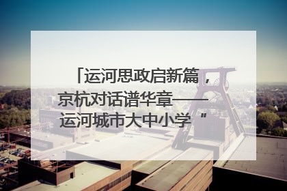 运河思政启新篇，京杭对话谱华章——运河城市大中小学“运河思政”一体化联合体在京成立