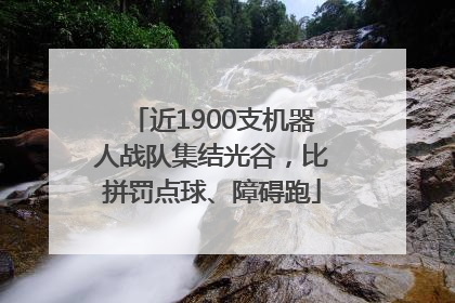 近1900支机器人战队集结光谷，比拼罚点球、障碍跑