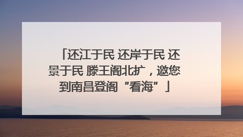 还江于民 还岸于民 还景于民 滕王阁北扩，邀您到南昌登阁“看海”