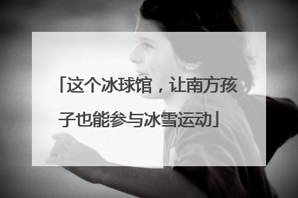 这个冰球馆，让南方孩子也能参与冰雪运动