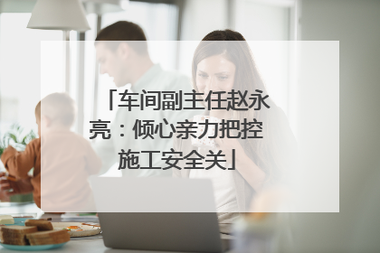 车间副主任赵永亮：倾心亲力把控施工安全关