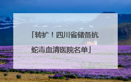 转扩！四川省储备抗蛇毒血清医院名单