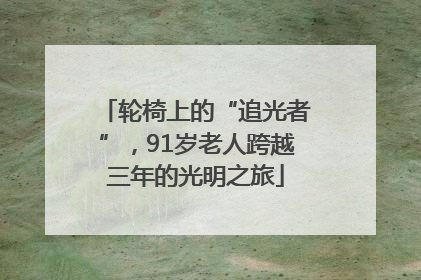 轮椅上的“追光者”，91岁老人跨越三年的光明之旅