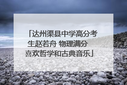 达州渠县中学高分考生赵若舟 物理满分 喜欢哲学和古典音乐
