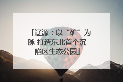 辽源：以“矿”为脉 打造东北首个沉陷区生态公园