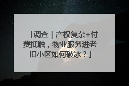 调查｜产权复杂+付费抵触，物业服务进老旧小区如何破冰？