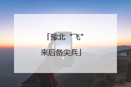 豫北“飞”来后备尖兵