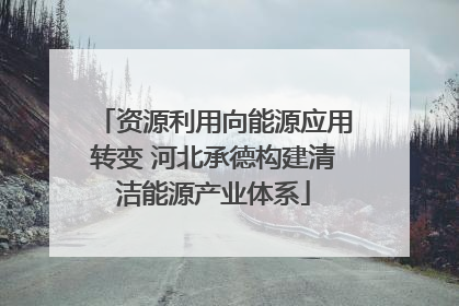 资源利用向能源应用转变 河北承德构建清洁能源产业体系