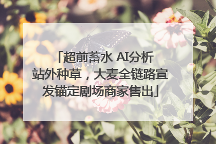 超前蓄水 AI分析 站外种草，大麦全链路宣发锚定剧场商家售出