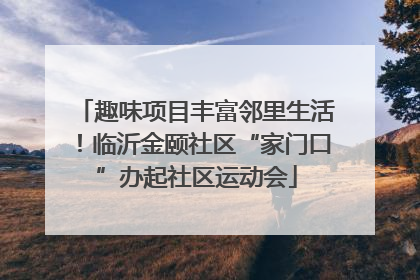 趣味项目丰富邻里生活！临沂金颐社区“家门口”办起社区运动会