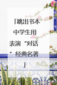 跳出书本 中学生用表演“对话”经典名著