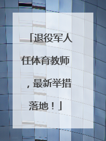 退役军人任体育教师，最新举措落地！