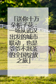 送你十万朵栀子花：一场从武汉出发的城市联动，也是爷爷不泡茶的全国绽放之旅