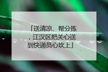 送清凉、帮分拣，江汉区把关心送到快递员心坎上