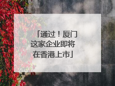 通过！厦门这家企业即将在香港上市