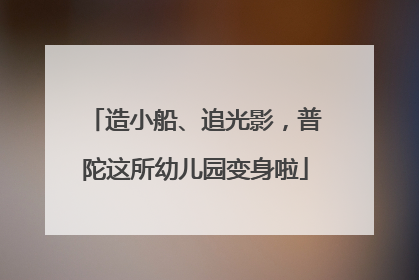 造小船、追光影，普陀这所幼儿园变身啦