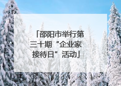 邵阳市举行第三十期“企业家接待日”活动