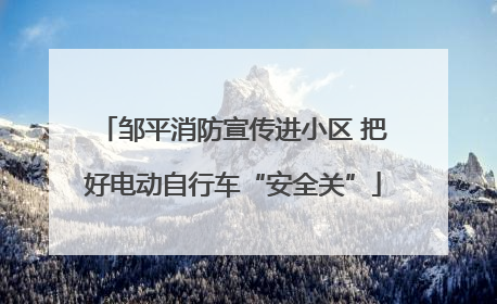 邹平消防宣传进小区 把好电动自行车“安全关”