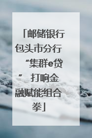 邮储银行包头市分行“集群e贷” 打响金融赋能组合拳