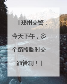郑州交警：今天下午，多个路段临时交通管制！