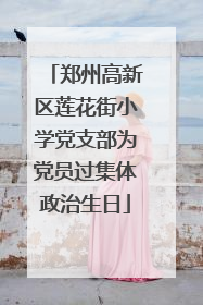 郑州高新区莲花街小学党支部为党员过集体政治生日