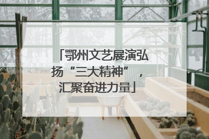 鄂州文艺展演弘扬“三大精神”，汇聚奋进力量
