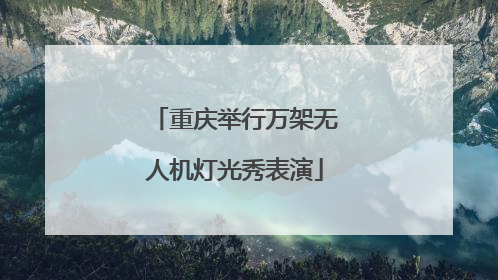 重庆举行万架无人机灯光秀表演