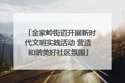 金家岭街道开展新时代文明实践活动 营造和谐美好社区氛围