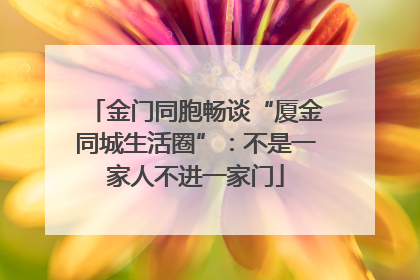 金门同胞畅谈“厦金同城生活圈”：不是一家人不进一家门