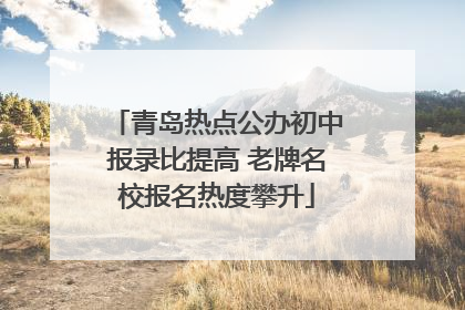 青岛热点公办初中报录比提高 老牌名校报名热度攀升