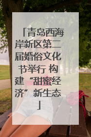 青岛西海岸新区第二届婚俗文化节举行 构建“甜蜜经济”新生态