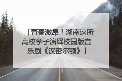 青春激昂！湖南这所高校学子演绎校园版音乐剧《汉密尔顿》