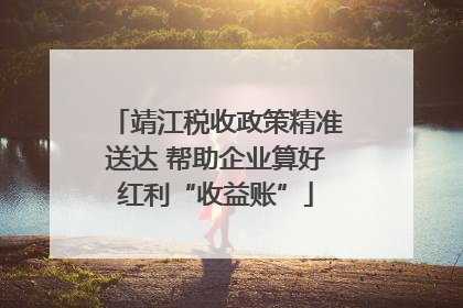 靖江税收政策精准送达 帮助企业算好红利“收益账”