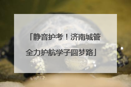 静音护考！济南城管全力护航学子圆梦路