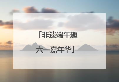 非遗端午趣 六一嘉年华