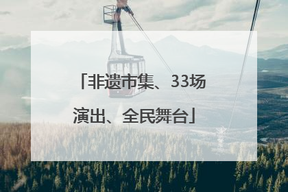 非遗市集、33场演出、全民舞台