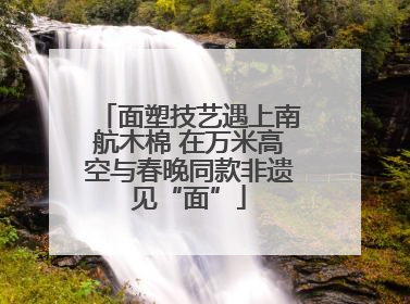 面塑技艺遇上南航木棉 在万米高空与春晚同款非遗见“面”
