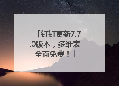 钉钉更新7.7.0版本，多维表全面免费！