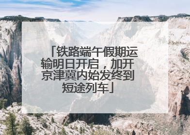 铁路端午假期运输明日开启，加开京津冀内始发终到短途列车