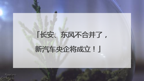 长安、东风不合并了，新汽车央企将成立！