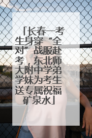 长春一考生身穿“全对”战服赴考，东北师大附中学弟学妹为考生送专属祝福矿泉水