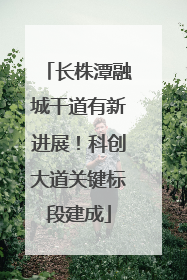 长株潭融城干道有新进展！科创大道关键标段建成