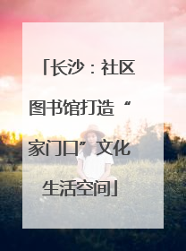 长沙：社区图书馆打造“家门口”文化生活空间
