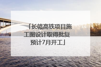 长赣高铁项目施工图设计取得批复 预计7月开工
